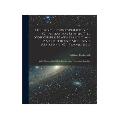 [预订]Life And Correspondence Of Abraham Sharp, The Yorkshire Mathematician And Astronomer, And Assistant  9781017773040