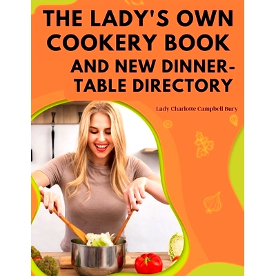 预订 The Lady's Own Cookery Book and New Dinner-Table Directory: A Large Collection of Original Receipts