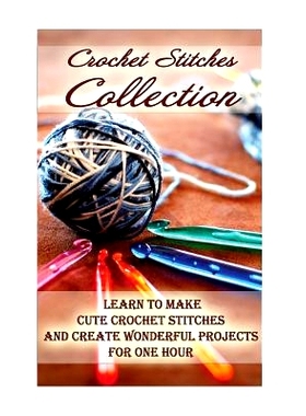 预订 Crochet Stitches Collection: Learn To Make Cute Crochet Stitches and Create Wonderful Projects for One Hour: (Croch
