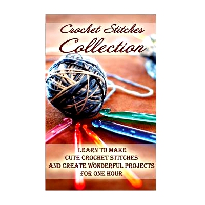 预订 Crochet Stitches Collection: Learn To Make Cute Crochet Stitches and Create Wonderful Projects for One Hour: (Croch