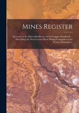 [预订]Mines Register: Successor to the Mines Handbook and the Copper Handbook ... Describing the Non-Ferro 9781017189018