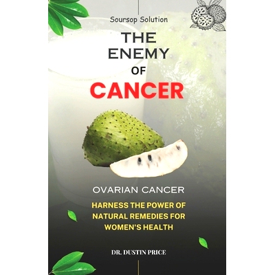 预订 Soursop Solution: THE ENEMY OF CANCER: Harness the Power of Natural Remedies for Women’s Health (OVARIAN CANCER):