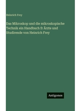 预订 Das Mikroskop und die mikroskopische Technik ein Handbuch fr Ärzte und Studirende von Heinrich Frey: 9783386187343