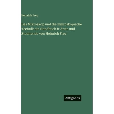 预订 Das Mikroskop und die mikroskopische Technik ein Handbuch fr Ärzte und Studirende von Heinrich Frey: 9783386187343