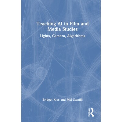 预订 Teaching AI in Film and Media Studies: Lights, Camera, Algorithms 电影与媒体研究的人工智能教学：灯光、摄像机、算法: