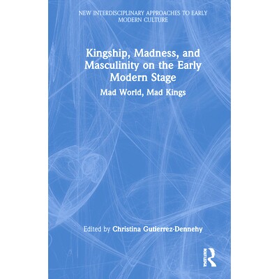 预订 Kingship, Madness, and Masculinity on the Early Modern Stage: Mad World, Mad Kings 近代早期阶段的王权、疯狂与阳刚之