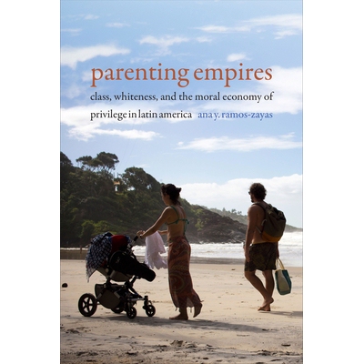预订 Parenting Empires: Class, Whiteness, and the Moral Economy of Privilege in Latin America 育儿帝国：*、白人与拉丁美