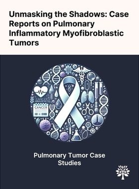 预订 Unmasking the Shadows: Case Reports on Pulmonary Inflammatory Myofibroblastic Tumors