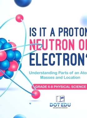 预订 Is it a Proton, Neutron or Electron? Understanding Parts of an Atom, Masses and Location Grade 6-8 Physical Science