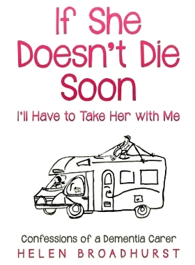预订 If She Doesn’t Die Soon I’ll Have to Take Her With Me: Confessions of a Dementia Carer: 9780648344612