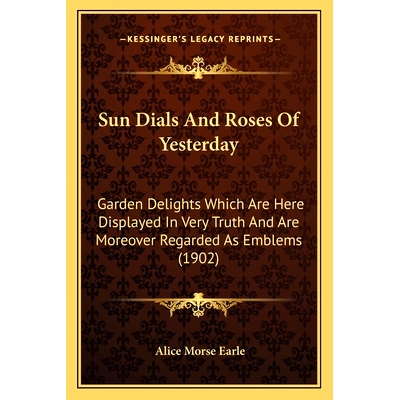 预订 Sun Dials And Roses Of Yesterday: Garden Delights Which Are Here Displayed In Very Truth And Are Moreover Regarded