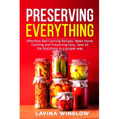 预订 Preserving Everything: Effortless Ball Canning Recipes. Make Home Canning and Preserving Easy. Save all the Nutriti