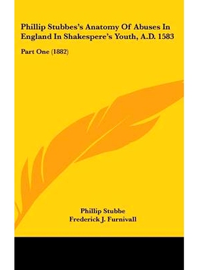 预订 Phillip Stubbes’s Anatomy of Abuses in England in Shakespere’s Youth, A.D. 1583: Part One (1882): 9781436590785
