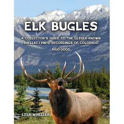 预订 Elk Bugles: A Collector’s Guide to the Lesser-Known Shellac/Vinyl Recordings of Colorado 1900-2000: 9781300612926