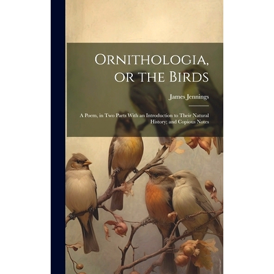 预订 Ornithologia, or the Birds: A Poem, in Two Parts With an Introduction to Their Natural History; and Copious Notes: