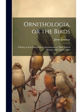 预订 Ornithologia, or the Birds: A Poem, in Two Parts With an Introduction to Their Natural History; and Copious Notes: