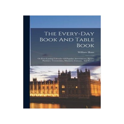 [预订]The Every-day Book And Table Book: Or Ever-lasting Calendar Of Popular Amusements, Sports, Pastimes, 9781018178844