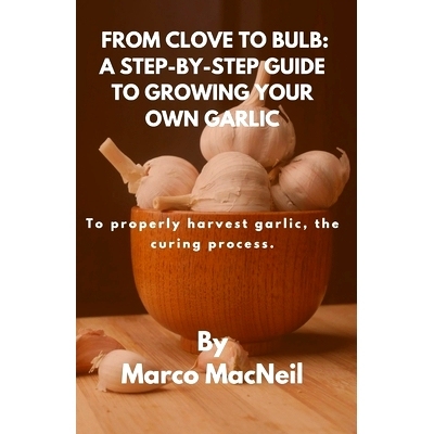 预订 From Clove to Bulb: A STEP-BY-STEP GUIDE TO GROWING YOUR OWN GARLIC: To properly harvest garlic, the curing process