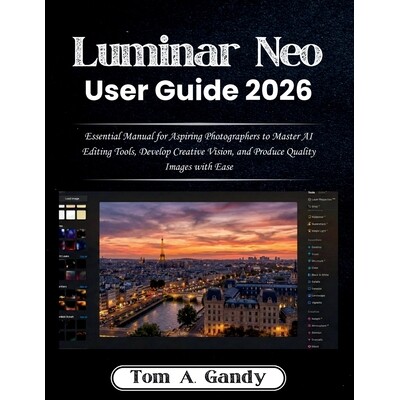 预订 Luminar Neo User Guide 2026: Essential Manual for Aspiring Photographers to Master AI Editing Tools, Develop Creati