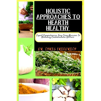 预订 Holistic Approaches to Hearth Healthy: Expert Comprehensive Long-Term Measures To Nurturing Cardiovascular Wellness