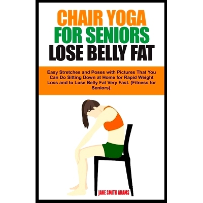 预订 Chair Yoga for Seniors Lose Belly Fat: Easy Stretches and Poses with Pictures That You Can Do Sitting Down at Home