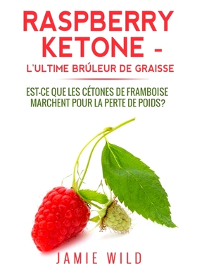 预订 Raspberry Ketone - l’Ultime Brûleur de Graisse: Est-ce que les Cétones de Framboise Marchent Pour la Perte de Po