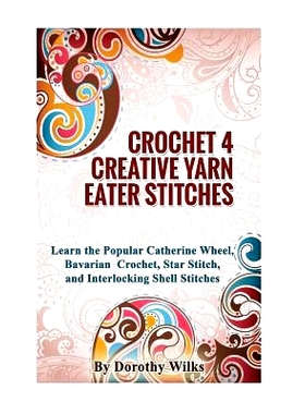 预订 Crocheting Crochet 4 Creative Yarn Eater Stitches: Learn the Popular Catherine Wheel, Bavarian Crochet, Star Stitch