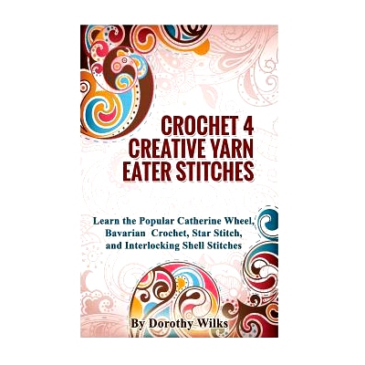 预订 Crocheting Crochet 4 Creative Yarn Eater Stitches: Learn the Popular Catherine Wheel, Bavarian Crochet, Star Stitch