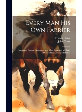 预订 Every Man His Own Farrier: Containing Causes, Symptoms, and Most Approved Methods of Cure of the Diseases of Horses