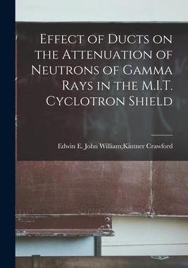 [预订]Effect of Ducts on the Attenuation of Neutrons of Gamma Rays in the M.I.T. Cyclotron Shield 9781014680341