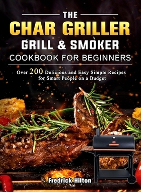 预订 The Char Griller Grill & Smoker Cookbook For Beginners: Over 200 Delicious and Easy Simple Recipes for Smart People