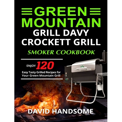 预订 Green Mountain Grill Davy Crockett Grill/Smoker Cookbook: Enjoy 120 Easy Tasty Grilled Recipes for Your Green Mount