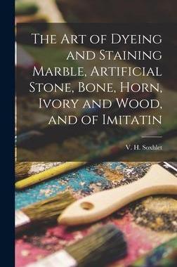 [预订]The Art of Dyeing and Staining Marble, Artificial Stone, Bone, Horn, Ivory and Wood, and of Imitatin 9781015673311