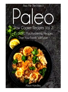 预订 Pass Me The Paleo's Paleo Slow Cooker Recipes, Volume 2: 25 MORE Mouthwatering Recipes That Your Family Will Love!