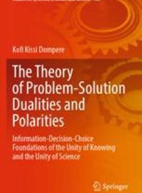 [预订]The Theory of Problem-Solution Dualities and Polarities: Information-Decision-Choice Foundations of  9783030902810