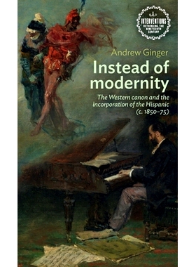预订 Instead of Modernity: The Western Canon and the Incorporation of the Hispanic (C. 1850-75) 代替现代性：西佳能与西班