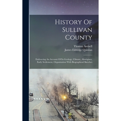 预订 History Of Sullivan County: Embracing An Account Of Its Geology, Climate, Aborigines, Early Settlement, Organizatio