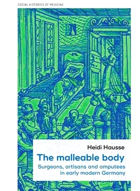 预订 The Malleable Body: Surgeons, Artisans, and Amputees in Early Modern Germany