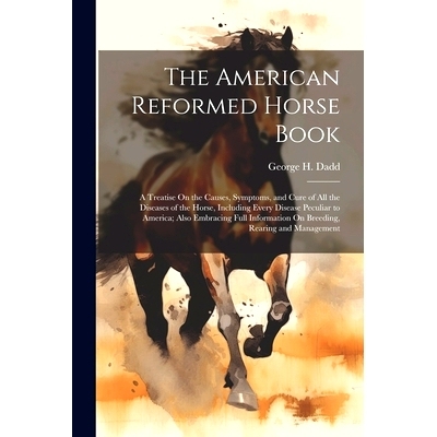 预订 The American Reformed Horse Book: A Treatise On the Causes, Symptoms, and Cure of All the Diseases of the Horse, In