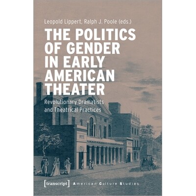 预订 The Politics of Gender in Early American Theater: Revolutionary Dramatists and Theatrical Practices: 9783837652536