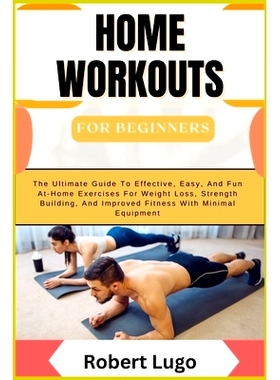 预订 HOME WORKOUTS For Beginners: The Ultimate Guide To Effective, Easy, And Fun At-Home Exercises For Weight Loss, Stre