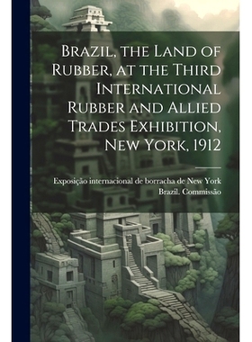 预订 Brazil, the Land of Rubber, at the Third International Rubber and Allied Trades Exhibition, New York, 1912: 9781022