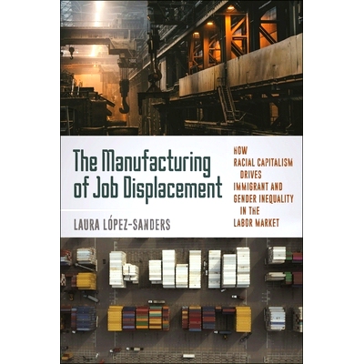 预订 The Manufacturing of Job Displacement: How Racial Capitalism Drives Immigrant and Gender Inequality in the Labor Ma