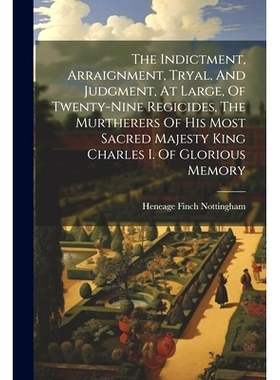 预订 The Indictment, Arraignment, Tryal, And Judgment, At Large, Of Twenty-nine Regicides, The Murtherers Of His Most Sa
