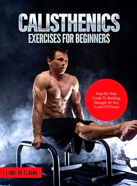 预订 Calisthenics Exercises for Beginners: Step-By-Step Guide to Building Strength at Any Level of Fitness