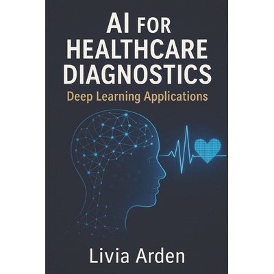 预订 AI for Healthcare Diagnostics: Deep Learning Applications: Building Intelligent Models for Medical Imaging and Dise
