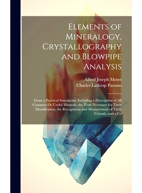 预订 Elements of Mineralogy, Crystallography and Blowpipe Analysis: From a Practical Standpoint, Including a Description