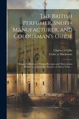 [预订]The British Perfumer, Snuff-manufacturer, and Colourman’s Guide; Being a Collection of Choice Rece 9781020520648