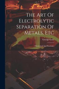 [预订]The Art Of Electrolytic Separation Of Metals, Etc: (theoretical And Practical.) 9781020409868