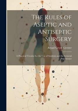 [预订]The Rules of Aseptic and Antiseptic Surgery; a Practical Treatise for the use of Students and the Ge 9781022201033